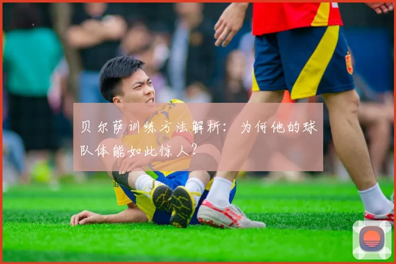 贝尔萨训练方法解析：为何他的球队体能如此惊人？