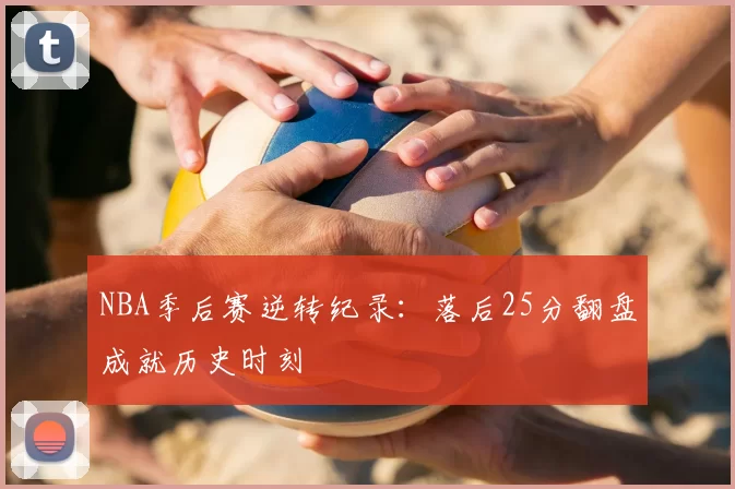 NBA季后赛逆转纪录:落后25分翻盘成就历史时刻