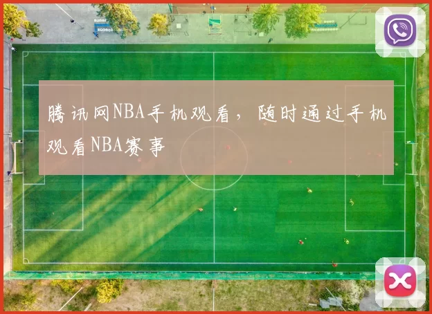 腾讯网NBA手机观看,随时通过手机观看NBA赛事