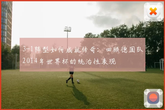 3-1阵型如何成就传奇：回顾德国队2014年世界杯的统治性表现