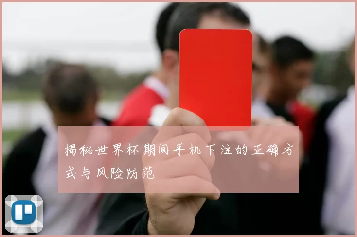 揭秘世界杯期间手机下注的正确方式与风险防范