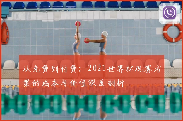 从免费到付费：2021世界杯观赛方案的成本与价值深度剖析