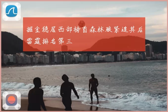掘金稳居西部榜首森林狼紧追其后雷霆排名第三