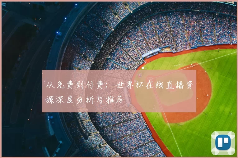 从免费到付费：世界杯在线直播资源深度分析与推荐