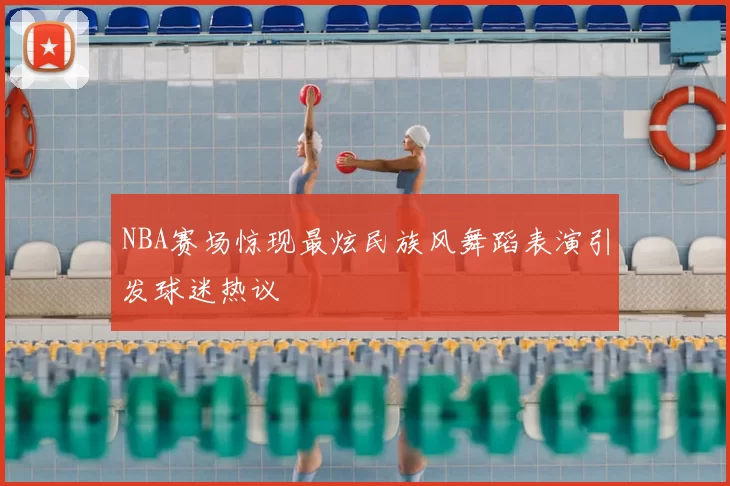 NBA赛场惊现最炫民族风舞蹈表演引发球迷热议