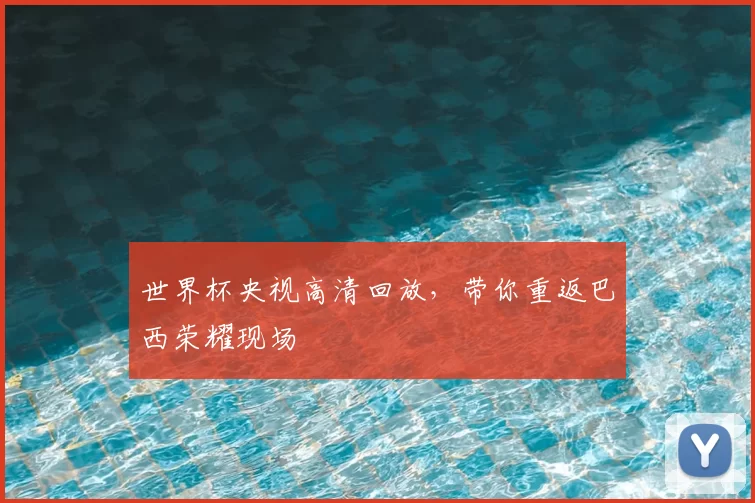 世界杯央视高清回放，带你重返巴西荣耀现场