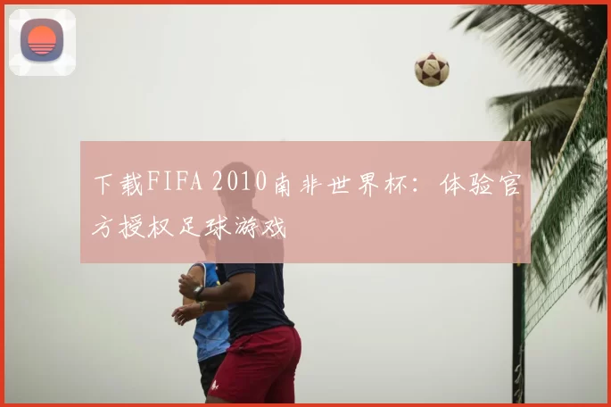 下载FIFA 2010南非世界杯：体验官方授权足球游戏