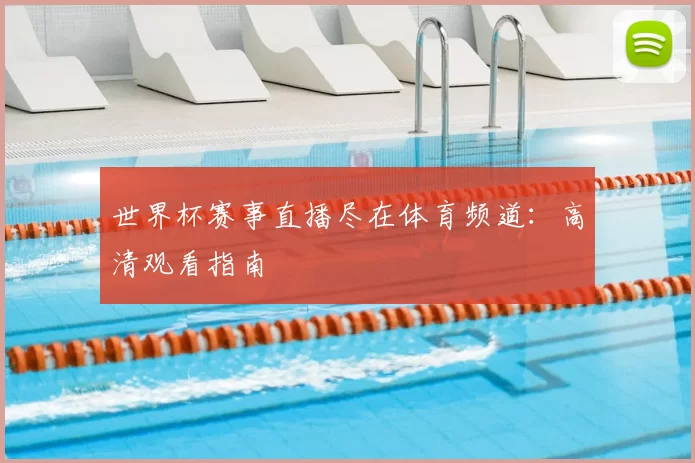 世界杯赛事直播尽在体育频道:高清观看指南