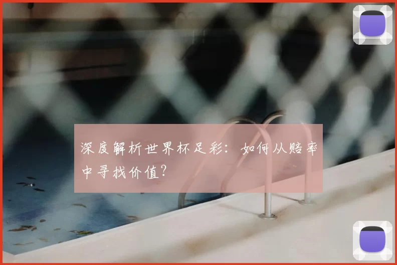 深度解析世界杯足彩：如何从赔率中寻找价值？