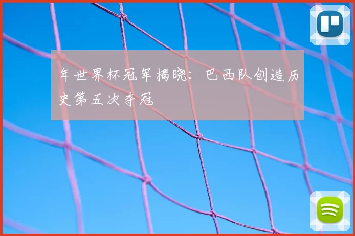 年世界杯冠军揭晓：巴西队创造历史第五次夺冠
