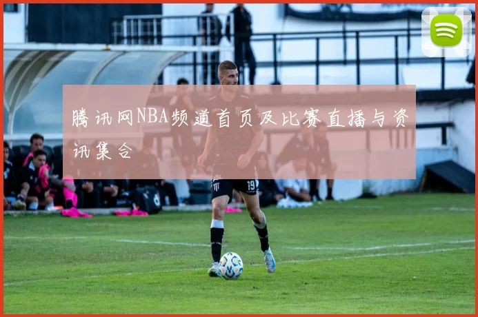 腾讯网NBA频道首页及比赛直播与资讯集合