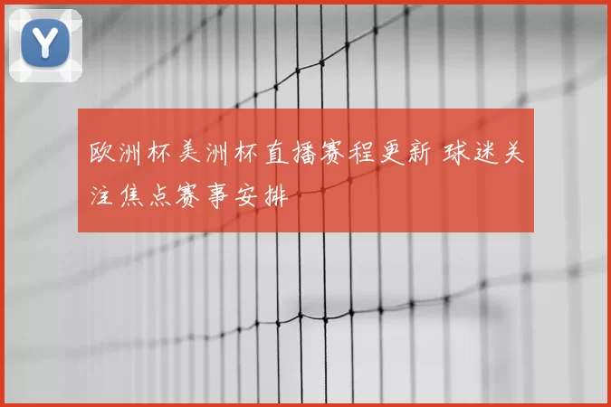欧洲杯美洲杯直播赛程更新 球迷关注焦点赛事安排