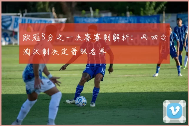 欧冠8分之一决赛赛制解析：两回合淘汰制决定晋级名单