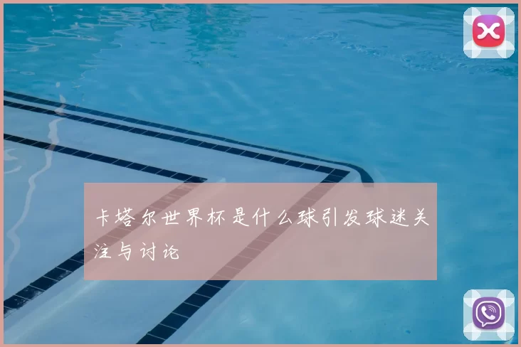 卡塔尔世界杯是什么球引发球迷关注与讨论