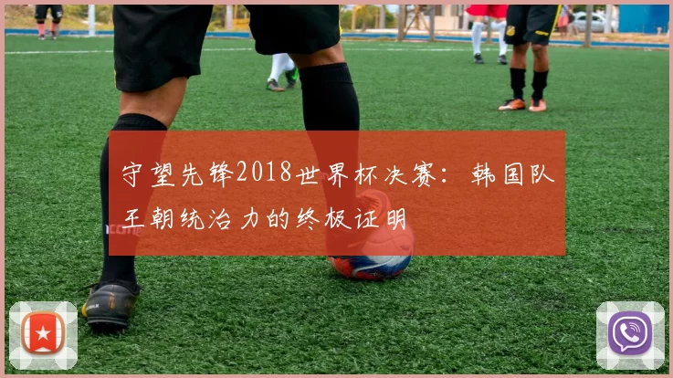 守望先锋2018世界杯决赛：韩国队王朝统治力的终极证明