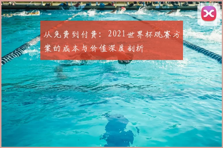 从免费到付费：2021世界杯观赛方案的成本与价值深度剖析