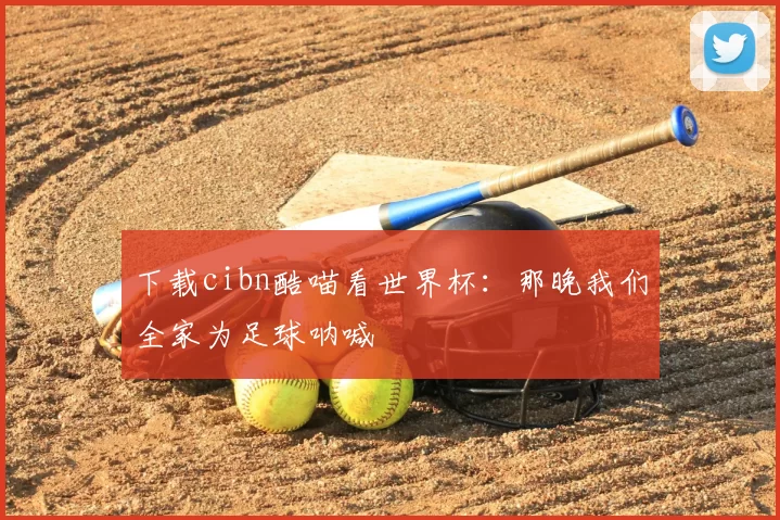 下载cibn酷喵看世界杯：那晚我们全家为足球呐喊