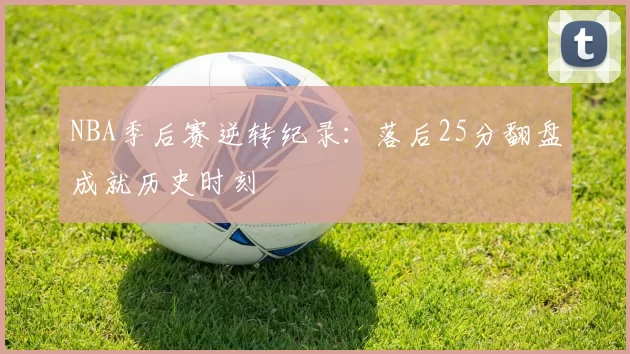 NBA季后赛逆转纪录：落后25分翻盘成就历史时刻