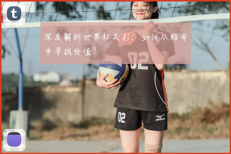 深度解析世界杯足彩：如何从赔率中寻找价值？
