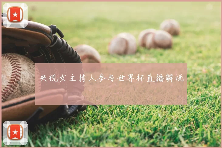 央视女主持人参与世界杯直播解说