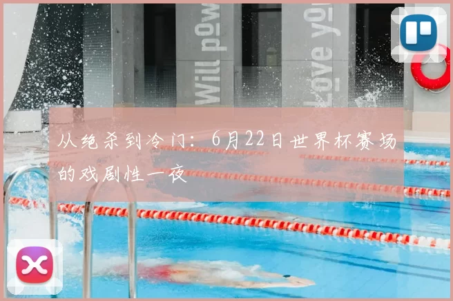 从绝杀到冷门:6月22日世界杯赛场的戏剧性一夜