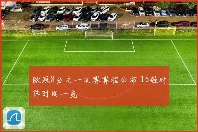 欧冠8分之一决赛赛程公布 16强对阵时间一览