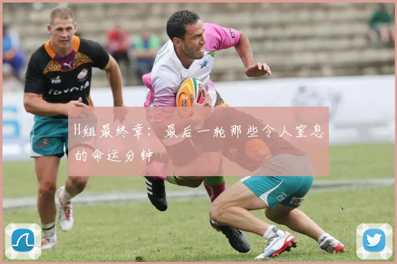 H组最终章：最后一轮那些令人窒息的命运分钟