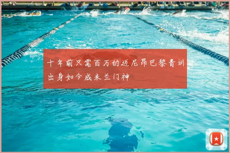 十年前只需百万的迈尼昂巴黎青训出身如今成米兰门神