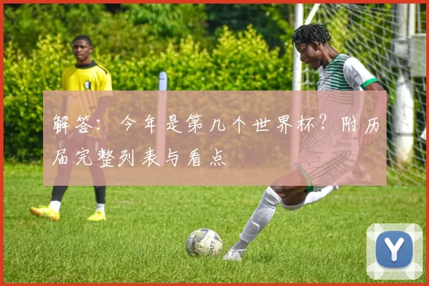 解答：今年是第几个世界杯？附历届完整列表与看点