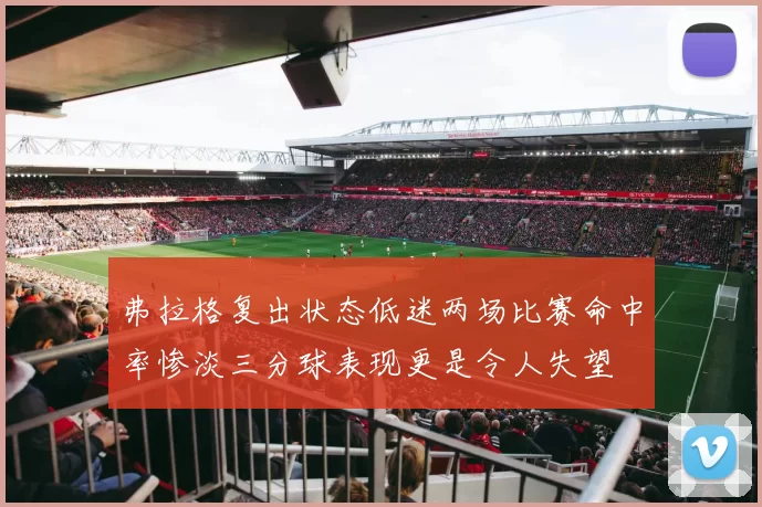 弗拉格复出状态低迷两场比赛命中率惨淡三分球表现更是令人失望