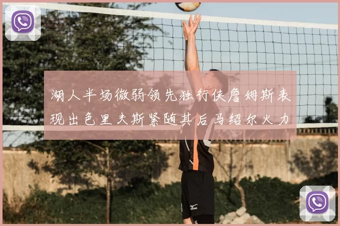 湖人半场微弱领先独行侠詹姆斯表现出色里夫斯紧随其后马绍尔火力全开