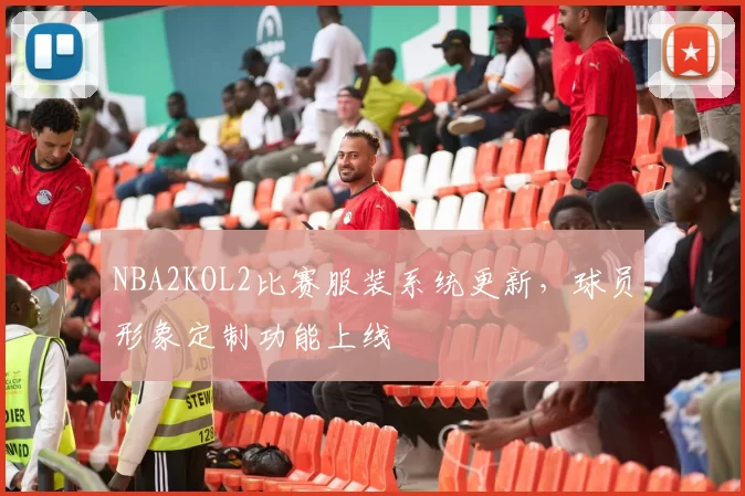 NBA2KOL2比赛服装系统更新，球员形象定制功能上线