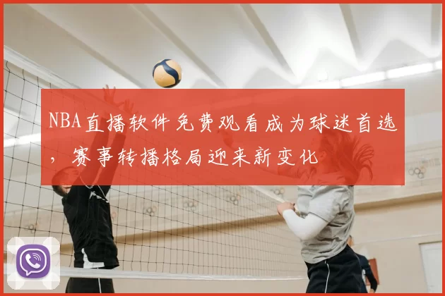 NBA直播软件免费观看成为球迷首选，赛事转播格局迎来新变化