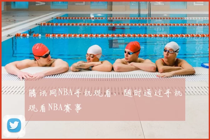腾讯网NBA手机观看，随时通过手机观看NBA赛事