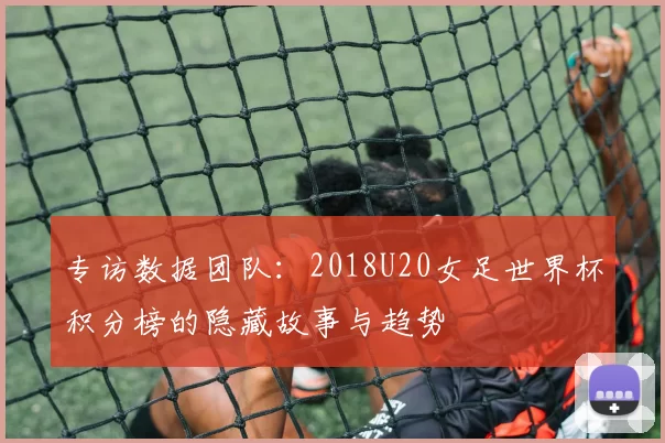 专访数据团队：2018U20女足世界杯积分榜的隐藏故事与趋势