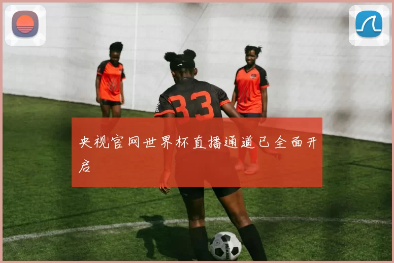 央视官网世界杯直播通道已全面开启