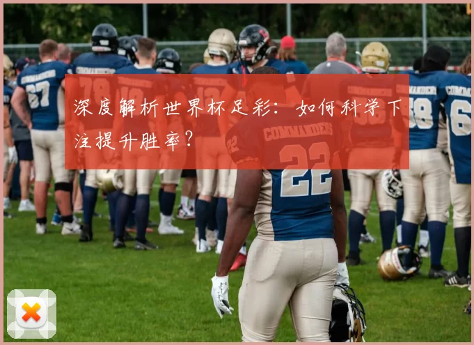 深度解析世界杯足彩：如何科学下注提升胜率？