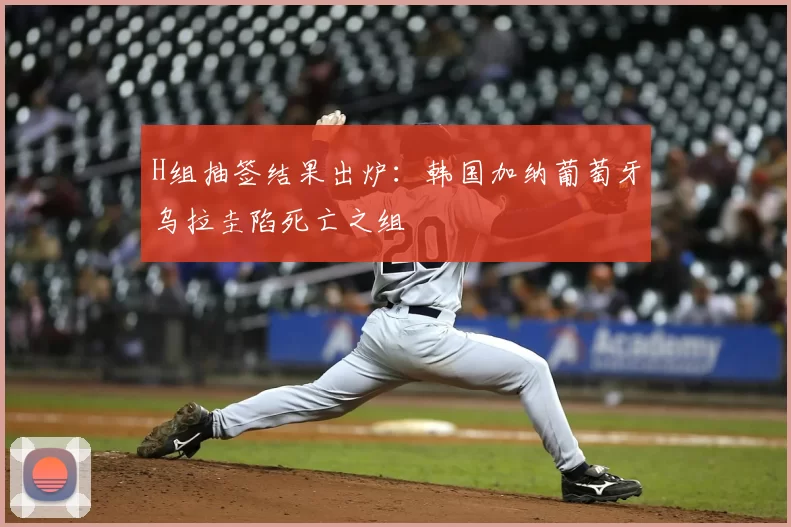 H组抽签结果出炉：韩国加纳葡萄牙乌拉圭陷死亡之组