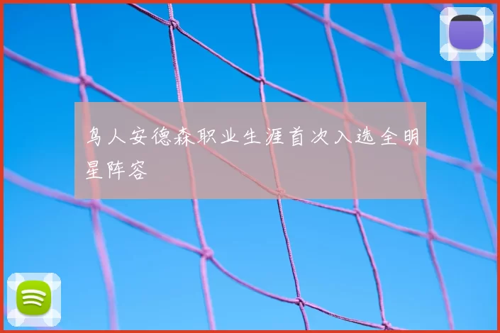 鸟人安德森职业生涯首次入选全明星阵容