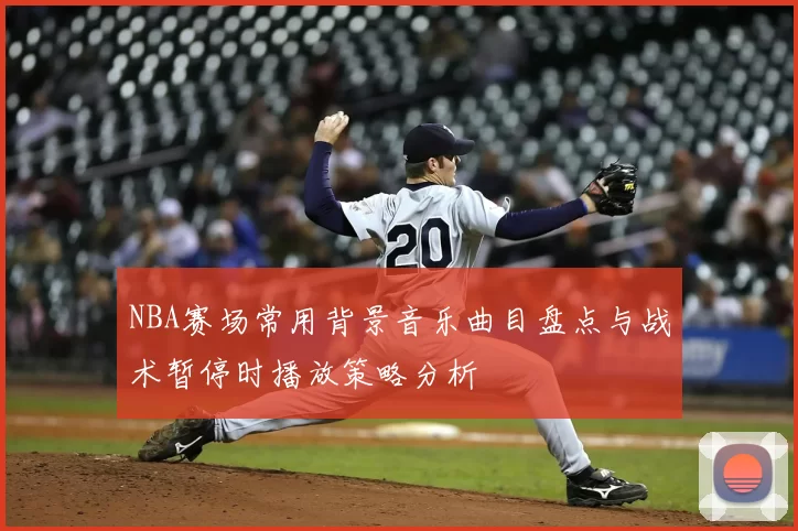 NBA赛场常用背景音乐曲目盘点与战术暂停时播放策略分析