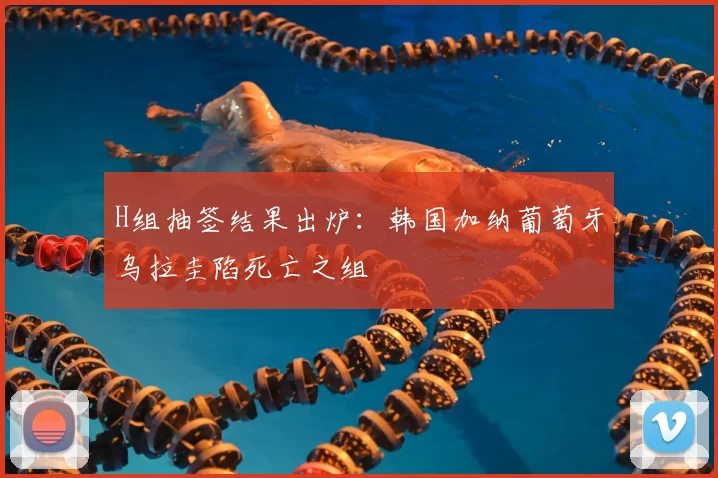H组抽签结果出炉：韩国加纳葡萄牙乌拉圭陷死亡之组