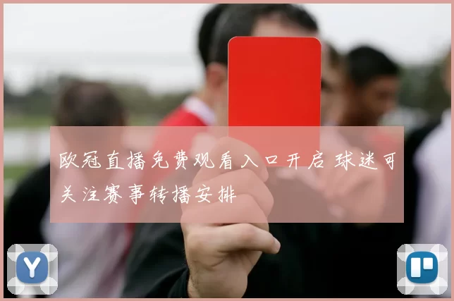 欧冠直播免费观看入口开启 球迷可关注赛事转播安排