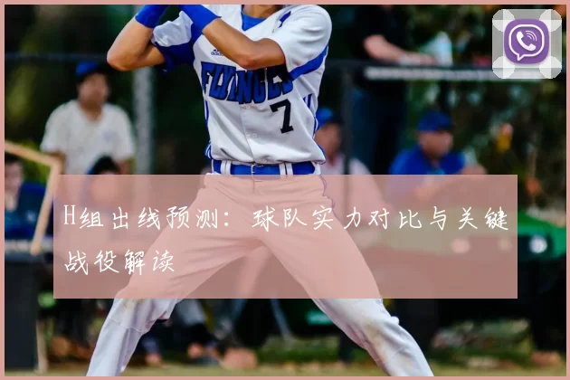 H组出线预测：球队实力对比与关键战役解读