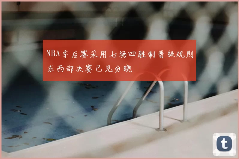 NBA季后赛采用七场四胜制晋级规则东西部决赛已见分晓