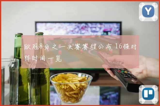 欧冠8分之一决赛赛程公布 16强对阵时间一览