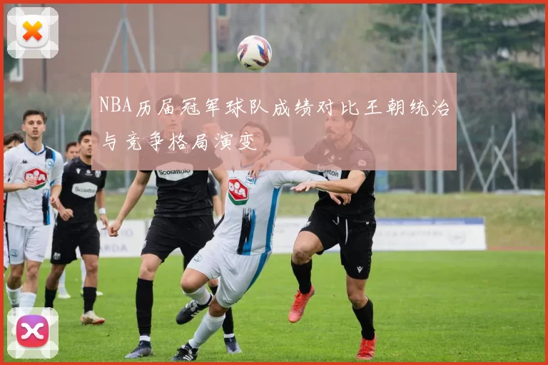 NBA历届冠军球队成绩对比王朝统治与竞争格局演变