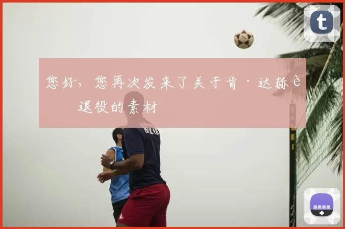您好，您再次发来了关于肯·达赫迪退役的素材
