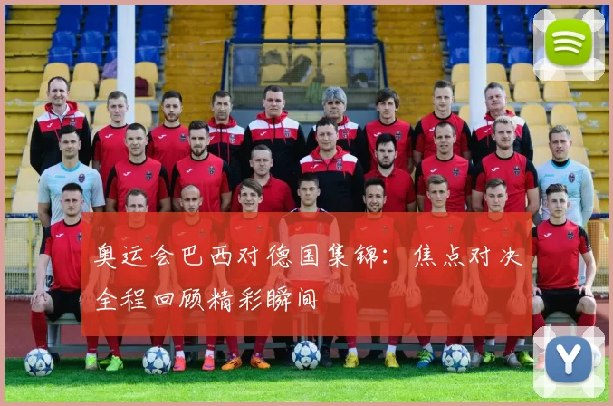 奥运会巴西对德国集锦:焦点对决全程回顾精彩瞬间