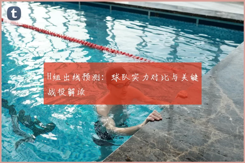 H组出线预测：球队实力对比与关键战役解读