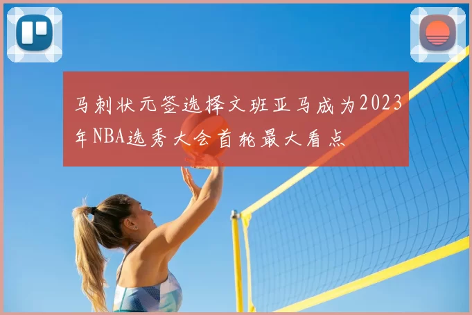 马刺状元签选择文班亚马成为2023年NBA选秀大会首轮最大看点